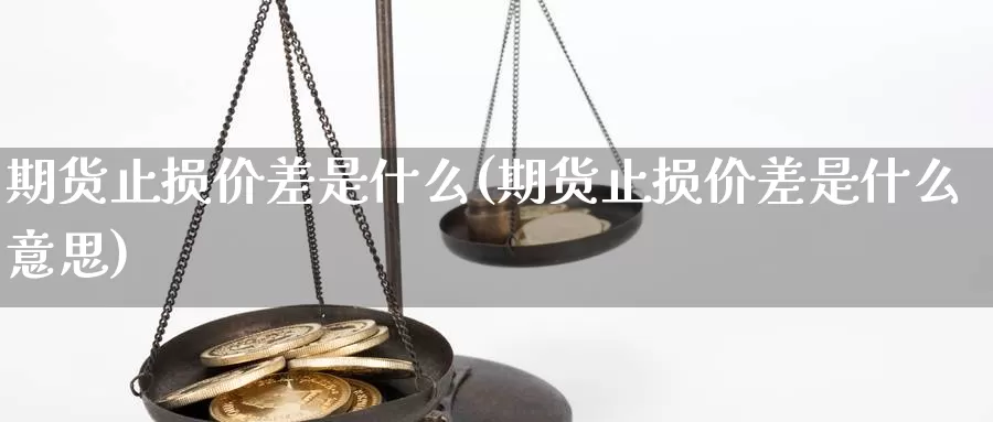 期货止损价差是什么(期货止损价差是什么意思)_https://www.jyxxd.com_外盘期货行情_第1张