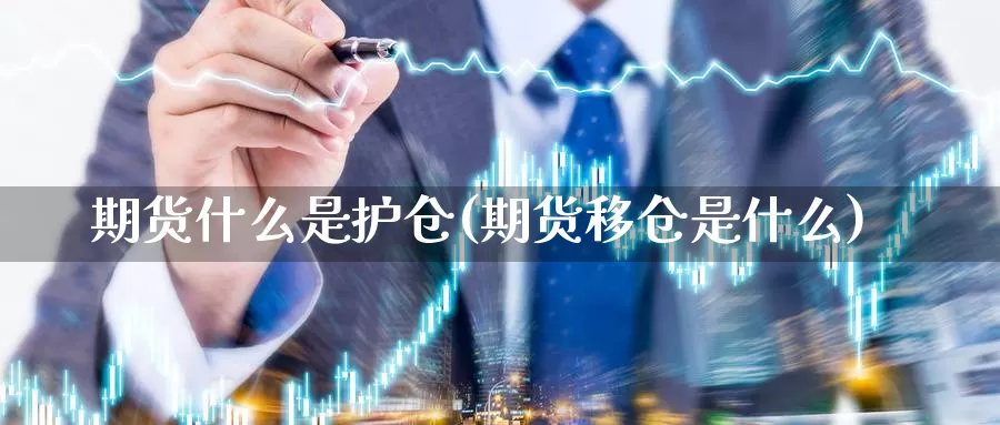 期货什么是护仓(期货移仓是什么)_https://www.jyxxd.com_金融期货_第1张