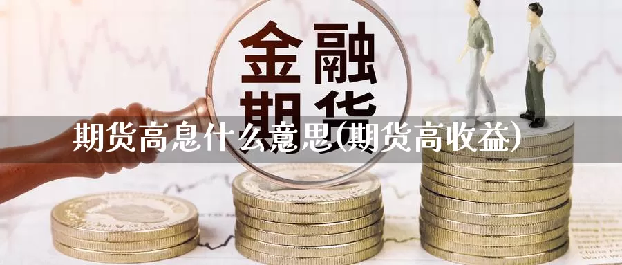 期货高息什么意思(期货高收益)_https://www.jyxxd.com_外盘期货直播室_第1张