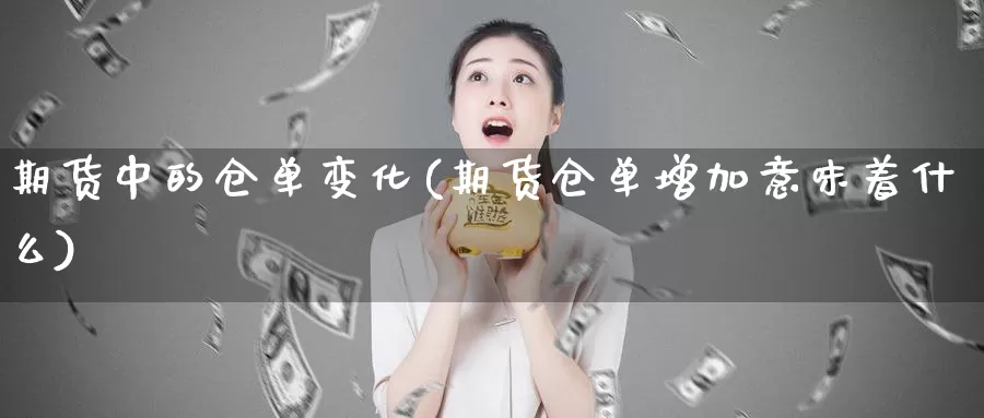 期货中的仓单变化(期货仓单增加意味着什么)_https://www.jyxxd.com_外盘期货行情_第1张