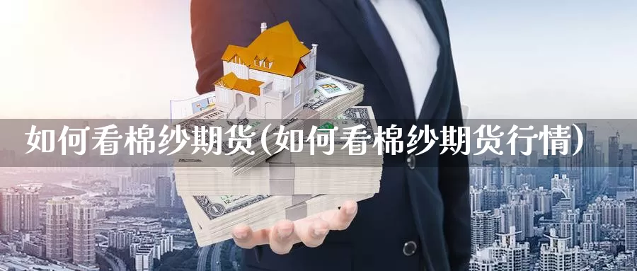 如何看棉纱期货(如何看棉纱期货行情)_https://www.jyxxd.com_期货教程_第1张