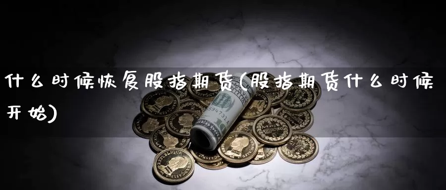 什么时候恢复股指期货(股指期货什么时候开始)_https://www.jyxxd.com_外盘期货行情_第1张