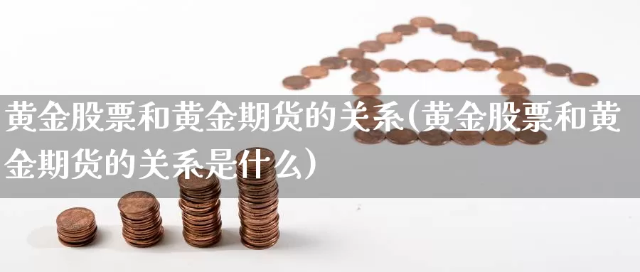 黄金股票和黄金期货的关系(黄金股票和黄金期货的关系是什么)_https://www.jyxxd.com_期货教程_第1张