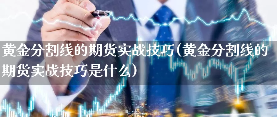 黄金分割线的期货实战技巧(黄金分割线的期货实战技巧是什么)_https://www.jyxxd.com_期货教程_第1张