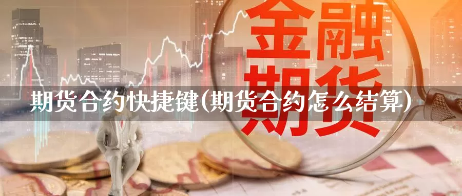 期货合约快捷键(期货合约怎么结算)_https://www.jyxxd.com_期货教程_第1张