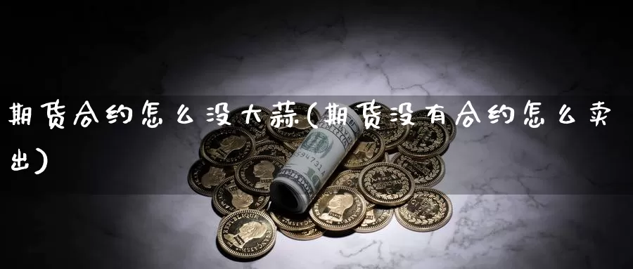 期货合约怎么没大蒜(期货没有合约怎么卖出)_https://www.jyxxd.com_外盘期货直播室_第1张