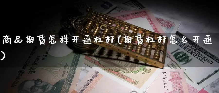 商品期货怎样开通杠杆(期货杠杆怎么开通)_https://www.jyxxd.com_外盘期货直播室_第1张