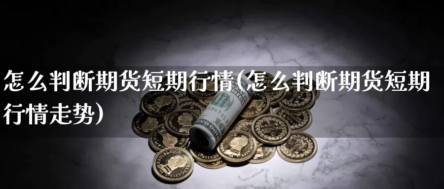 怎么判断期货短期行情(怎么判断期货短期行情走势)_https://www.jyxxd.com_外盘期货直播室_第1张