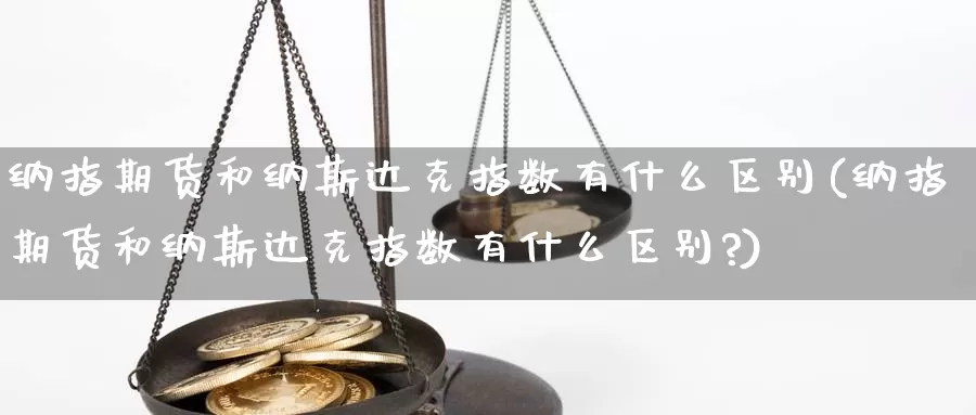 纳指期货和纳斯达克指数有什么区别(纳指期货和纳斯达克指数有什么区别?)_https://www.jyxxd.com_外盘期货行情_第1张