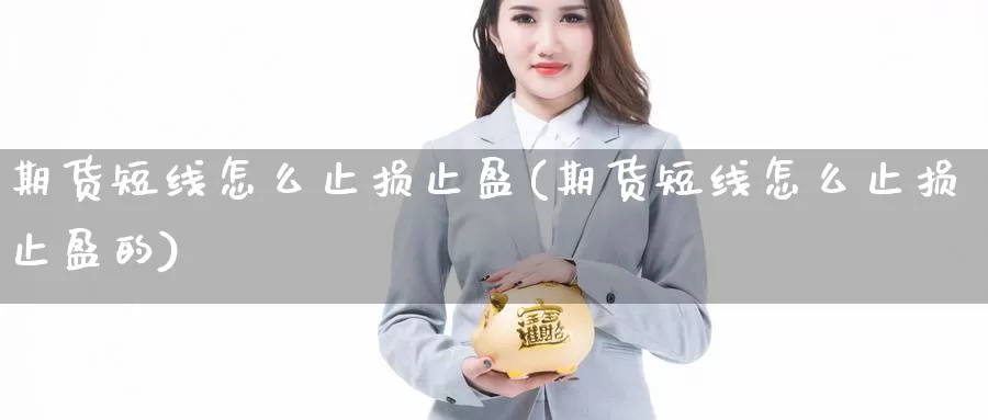 期货短线怎么止损止盈(期货短线怎么止损止盈的)_https://www.jyxxd.com_外盘期货行情_第1张