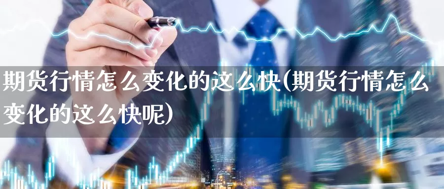 期货行情怎么变化的这么快(期货行情怎么变化的这么快呢)_https://www.jyxxd.com_期货教程_第1张