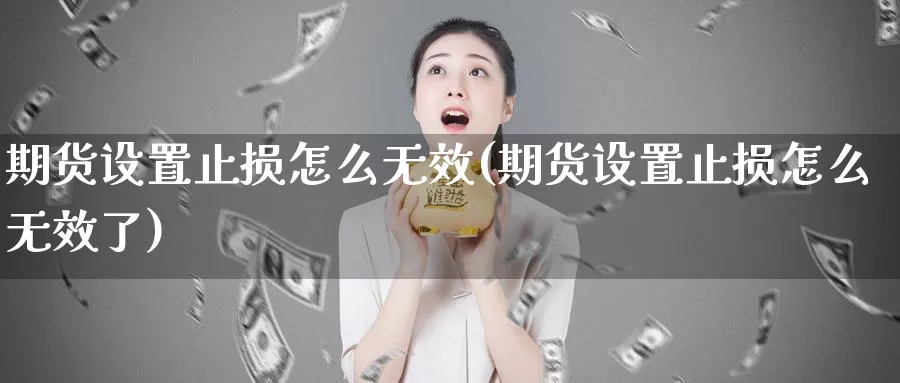 期货设置止损怎么无效(期货设置止损怎么无效了)_https://www.jyxxd.com_外盘期货行情_第1张