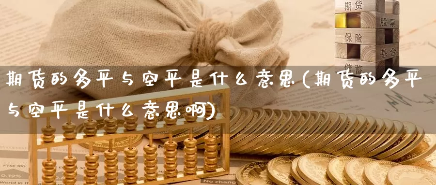 期货的多平与空平是什么意思(期货的多平与空平是什么意思啊)_https://www.jyxxd.com_外盘期货直播室_第1张