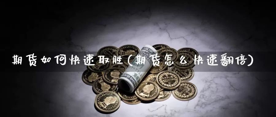 期货如何快速取胜(期货怎么快速翻倍)_https://www.jyxxd.com_外盘期货行情_第1张