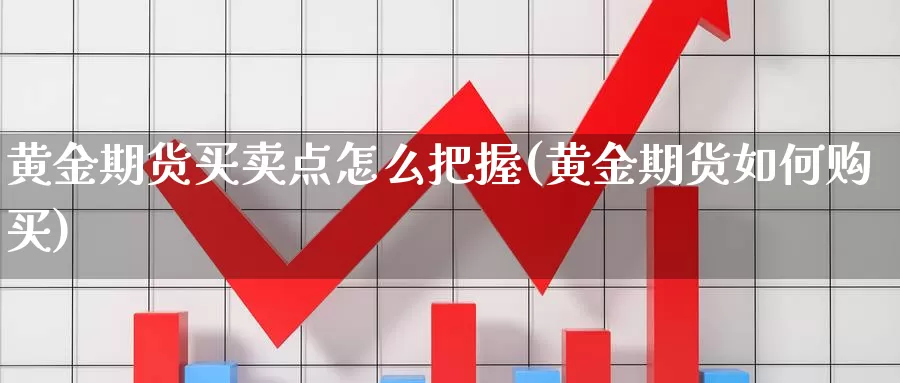 黄金期货买卖点怎么把握(黄金期货如何购买)_https://www.jyxxd.com_外盘期货行情_第1张