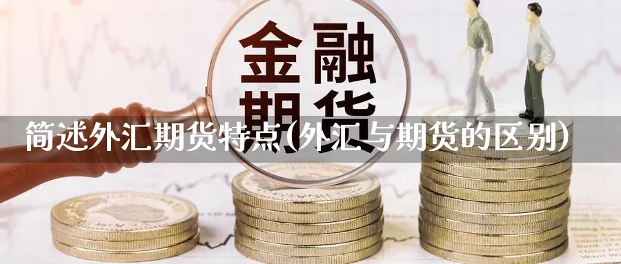 简述外汇期货特点(外汇与期货的区别)_https://www.jyxxd.com_外盘期货直播室_第1张