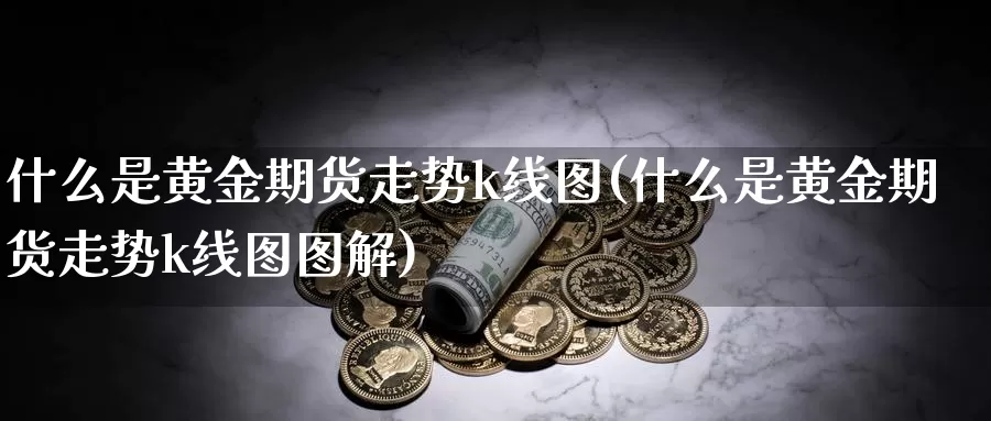 什么是黄金期货走势k线图(什么是黄金期货走势k线图图解)_https://www.jyxxd.com_外盘期货行情_第1张