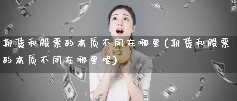 期货和股票的本质不同在哪里(期货和股票的本质不同在哪里呢)_https://www.jyxxd.com_外盘期货行情_第1张