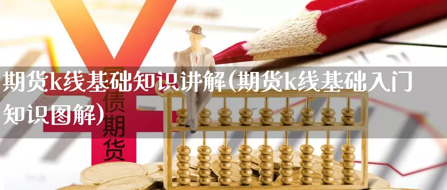 期货k线基础知识讲解(期货k线基础入门知识图解)_https://www.jyxxd.com_期货教程_第1张