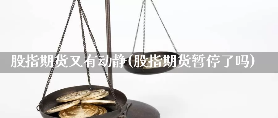 股指期货又有动静(股指期货暂停了吗)_https://www.jyxxd.com_外盘期货行情_第1张