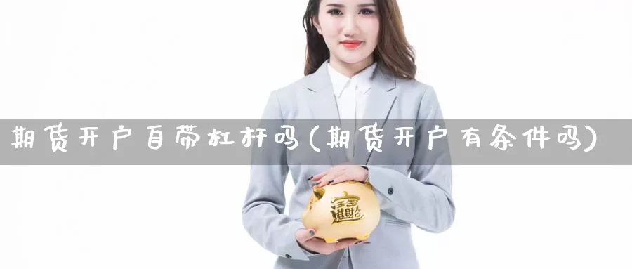 期货开户自带杠杆吗(期货开户有条件吗)_https://www.jyxxd.com_期货教程_第1张