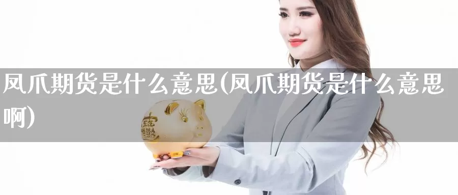 凤爪期货是什么意思(凤爪期货是什么意思啊)_https://www.jyxxd.com_外盘期货直播室_第1张