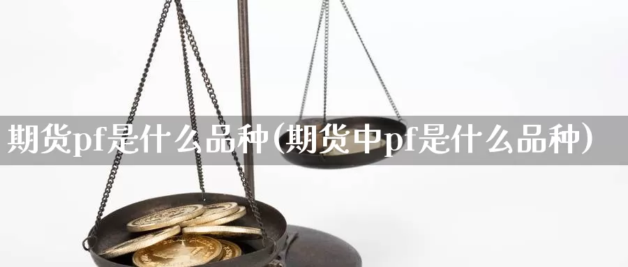 期货pf是什么品种(期货中pf是什么品种)_https://www.jyxxd.com_外盘期货直播室_第1张