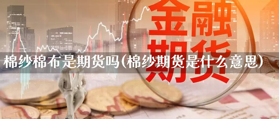 棉纱棉布是期货吗(棉纱期货是什么意思)_https://www.jyxxd.com_金融期货_第1张