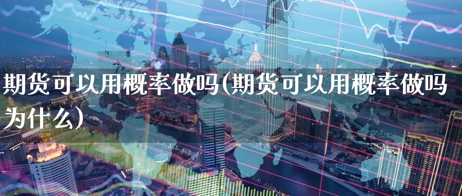 期货可以用概率做吗(期货可以用概率做吗为什么)_https://www.jyxxd.com_外盘期货行情_第1张