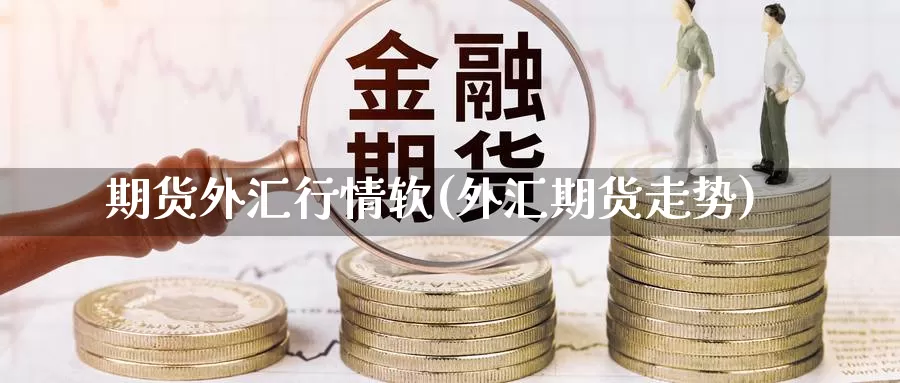 期货外汇行情软(外汇期货走势)_https://www.jyxxd.com_金融期货_第1张