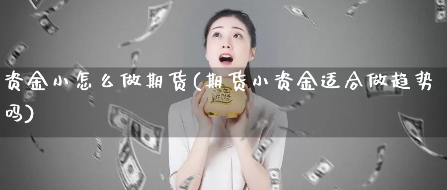 资金小怎么做期货(期货小资金适合做趋势吗)_https://www.jyxxd.com_金融期货_第1张