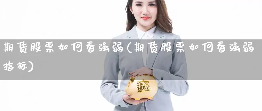 期货股票如何看强弱(期货股票如何看强弱指标)_https://www.jyxxd.com_外盘期货行情_第1张