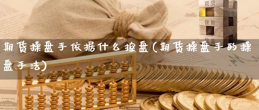 期货操盘手依据什么控盘(期货操盘手的操盘手法)_https://www.jyxxd.com_金融期货_第1张