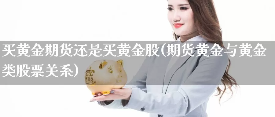 买黄金期货还是买黄金股(期货黄金与黄金类股票关系)_https://www.jyxxd.com_外盘期货行情_第1张