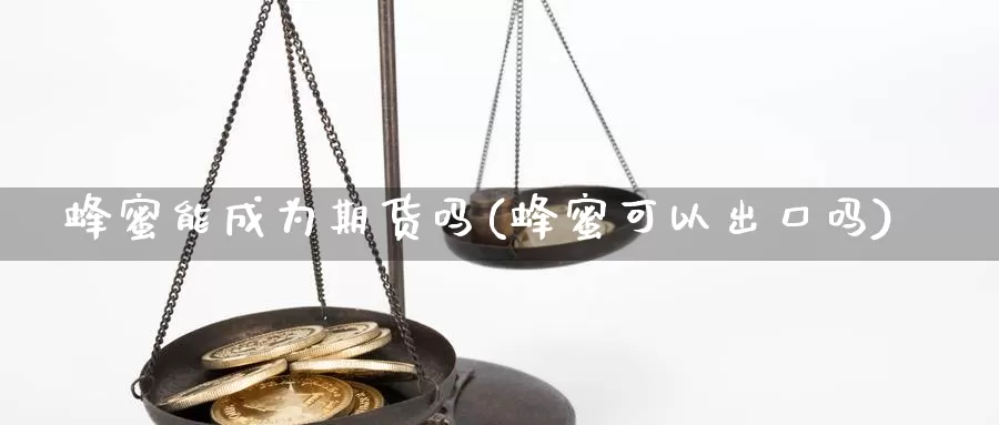 蜂蜜能成为期货吗(蜂蜜可以出口吗)_https://www.jyxxd.com_金融期货_第1张