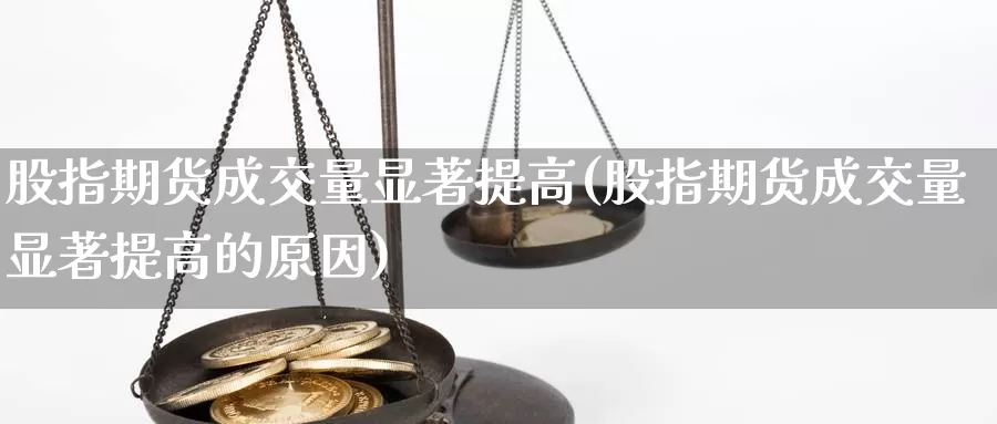 股指期货成交量显著提高(股指期货成交量显著提高的原因)_https://www.jyxxd.com_金融期货_第1张