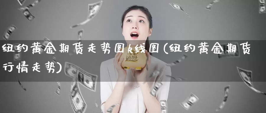 纽约黄金期货走势图k线图(纽约黄金期货行情走势)_https://www.jyxxd.com_期货教程_第1张