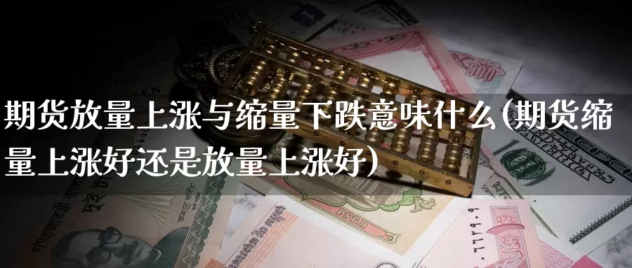 期货放量上涨与缩量下跌意味什么(期货缩量上涨好还是放量上涨好)_https://www.jyxxd.com_外盘期货直播室_第1张