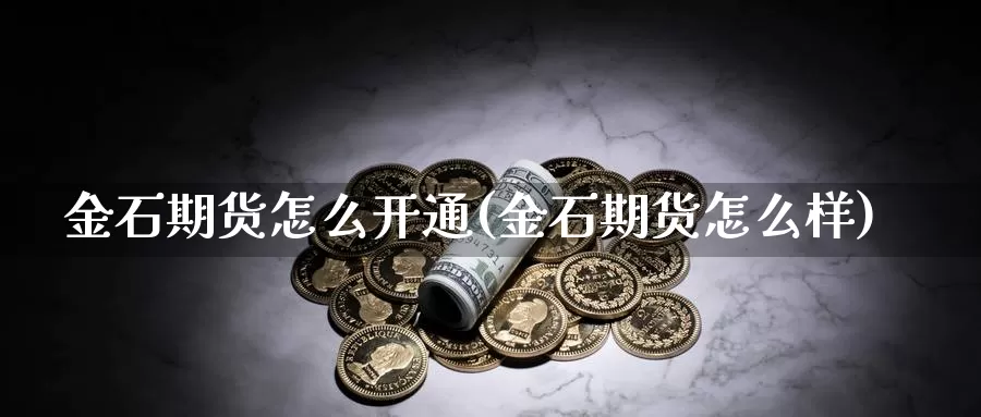 金石期货怎么开通(金石期货怎么样)_https://www.jyxxd.com_外盘期货行情_第1张