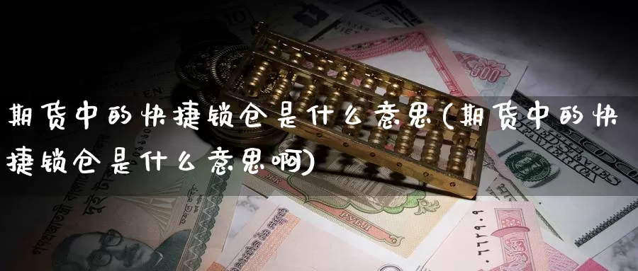 期货中的快捷锁仓是什么意思(期货中的快捷锁仓是什么意思啊)_https://www.jyxxd.com_外盘期货行情_第1张