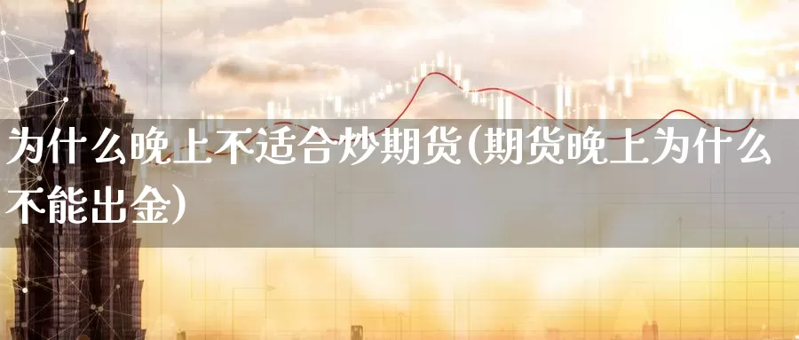 为什么晚上不适合炒期货(期货晚上为什么不能出金)_https://www.jyxxd.com_外盘期货行情_第1张