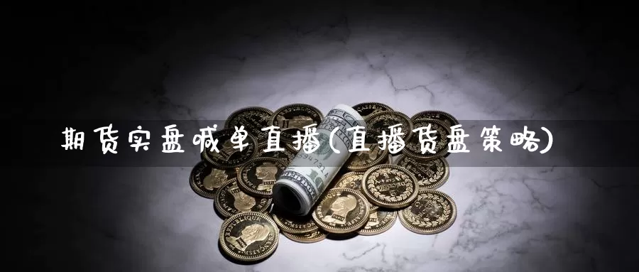 期货实盘喊单直播(直播货盘策略)_https://www.jyxxd.com_期货教程_第1张