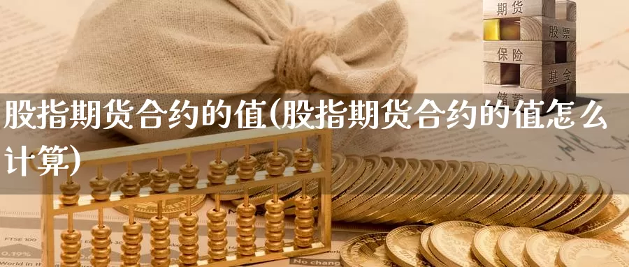 股指期货合约的值(股指期货合约的值怎么计算)_https://www.jyxxd.com_期货教程_第1张