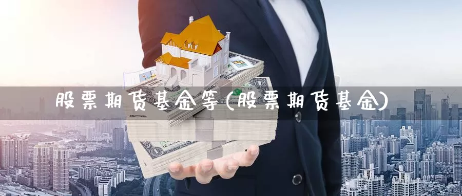 股票期货基金等(股票期货基金)_https://www.jyxxd.com_外盘期货直播室_第1张