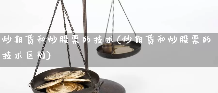 炒期货和炒股票的技术(炒期货和炒股票的技术区别)_https://www.jyxxd.com_外盘期货行情_第1张