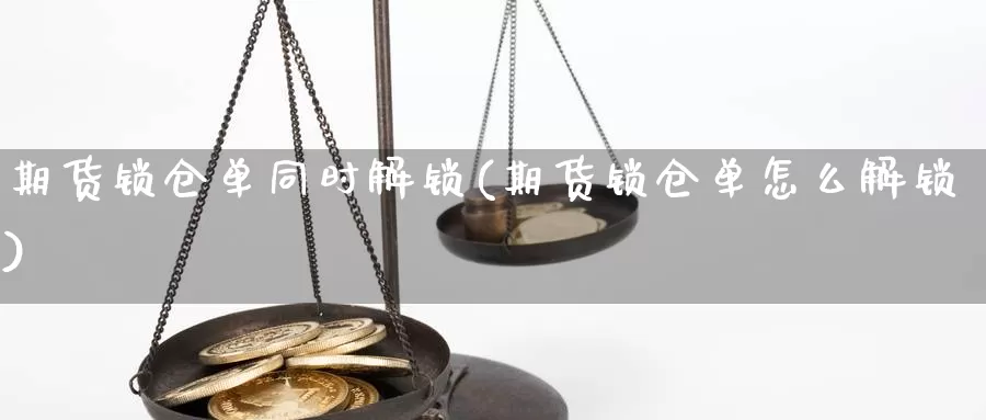 期货锁仓单同时解锁(期货锁仓单怎么解锁)_https://www.jyxxd.com_外盘期货直播室_第1张