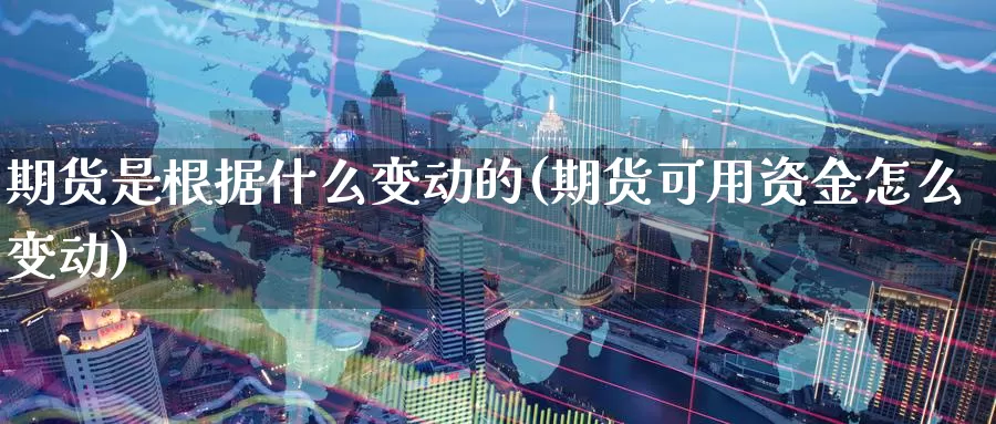 期货是根据什么变动的(期货可用资金怎么变动)_https://www.jyxxd.com_外盘期货行情_第1张