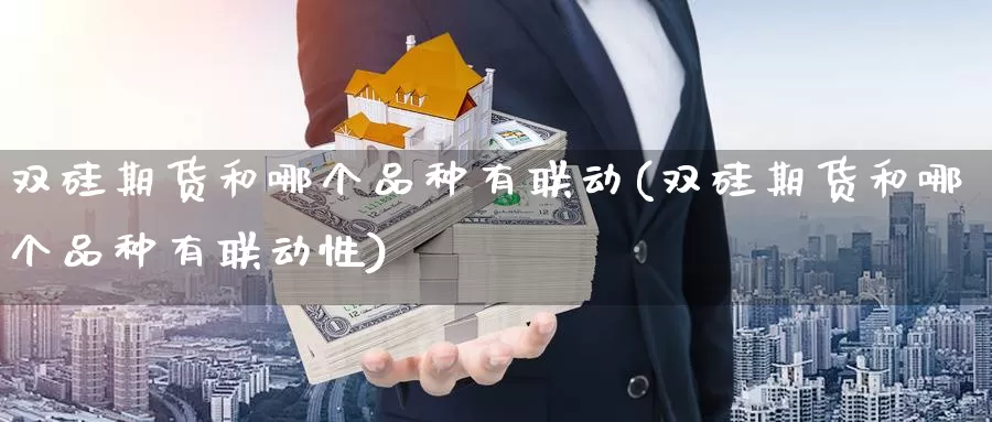 双硅期货和哪个品种有联动(双硅期货和哪个品种有联动性)_https://www.jyxxd.com_外盘期货直播室_第1张