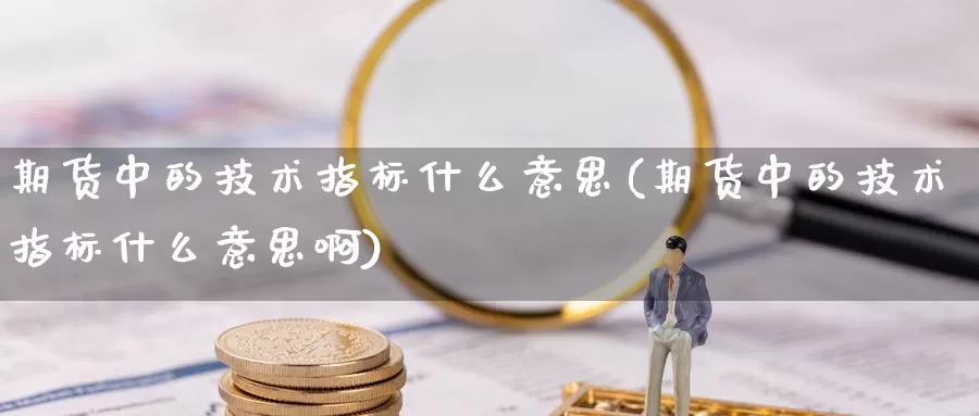 期货中的技术指标什么意思(期货中的技术指标什么意思啊)_https://www.jyxxd.com_金融期货_第1张