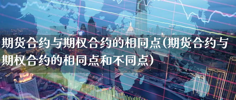 期货合约与期权合约的相同点(期货合约与期权合约的相同点和不同点)_https://www.jyxxd.com_期货教程_第1张